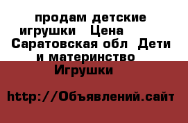 продам детские игрушки › Цена ­ 500 - Саратовская обл. Дети и материнство » Игрушки   